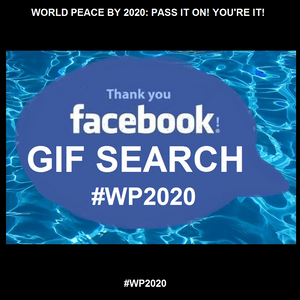 Thank you Facebook for FORWARDING the conversation: WORLD PEACE BY 2020: PASS IT ON! YOU'RE IT!