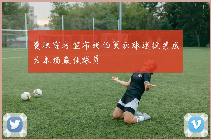 曼联官方宣布姆伯莫获球迷投票成为本场最佳球员
