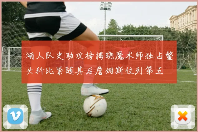 湖人队史助攻榜揭晓魔术师独占鳌头科比紧随其后詹姆斯位列第五