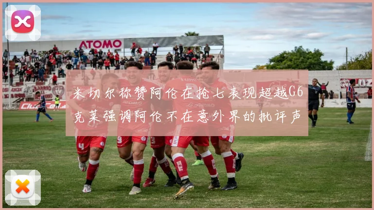米切尔称赞阿伦在抢七表现超越G6克莱强调阿伦不在意外界的批评声音