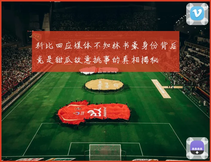 科比回应媒体不知林书豪身份背后竟是甜瓜故意挑事的真相揭秘