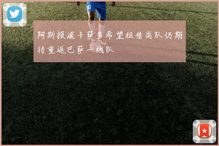 阿斯报道卡萨多希望租借离队仍期待重返巴萨一线队