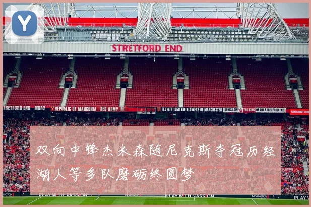 双向中锋杰米森随尼克斯夺冠历经湖人等多队磨砺终圆梦