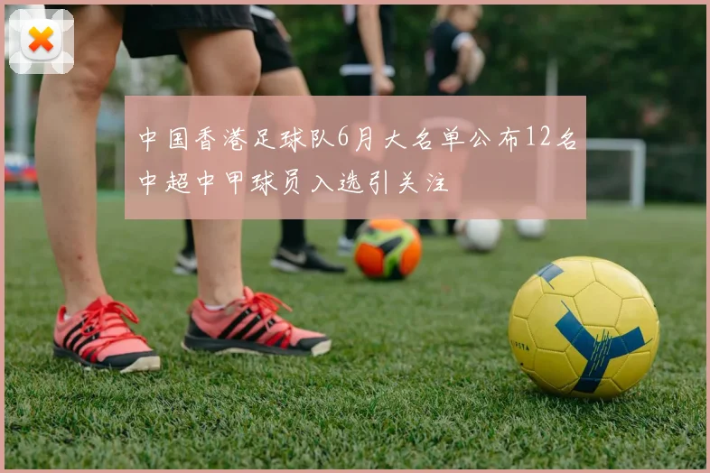中国香港足球队6月大名单公布12名中超中甲球员入选引关注