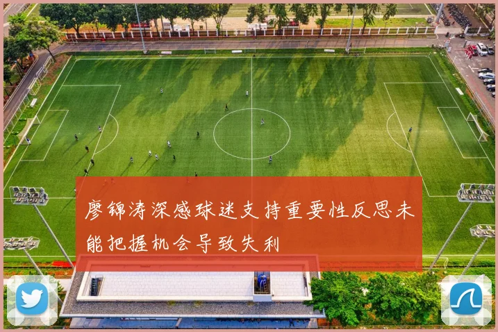 廖锦涛深感球迷支持重要性反思未能把握机会导致失利