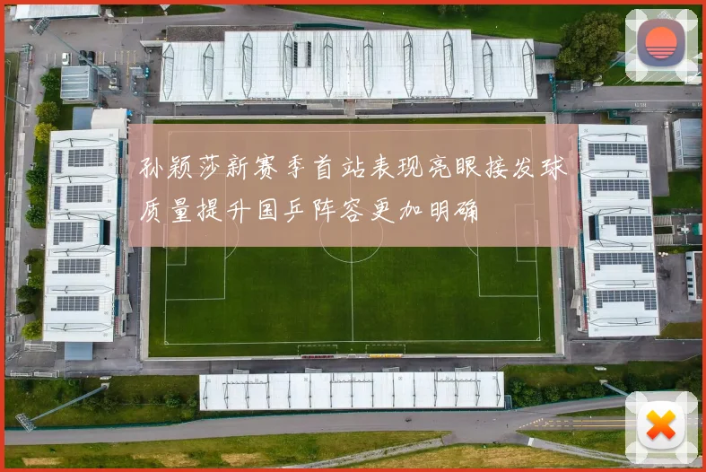 孙颖莎新赛季首站表现亮眼接发球质量提升国乒阵容更加明确