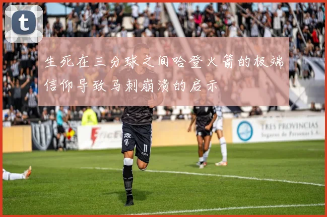 生死在三分球之间哈登火箭的极端信仰导致马刺崩溃的启示