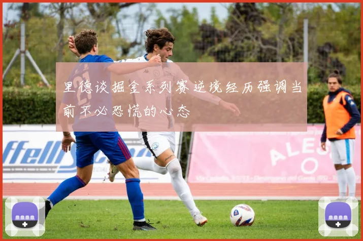 里德谈掘金系列赛逆境经历强调当前不必恐慌的心态