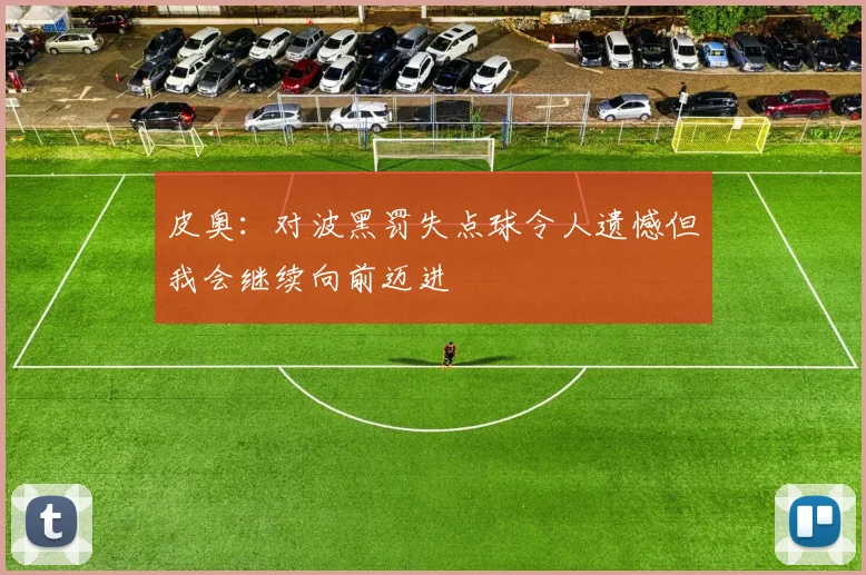 皮奥：对波黑罚失点球令人遗憾但我会继续向前迈进