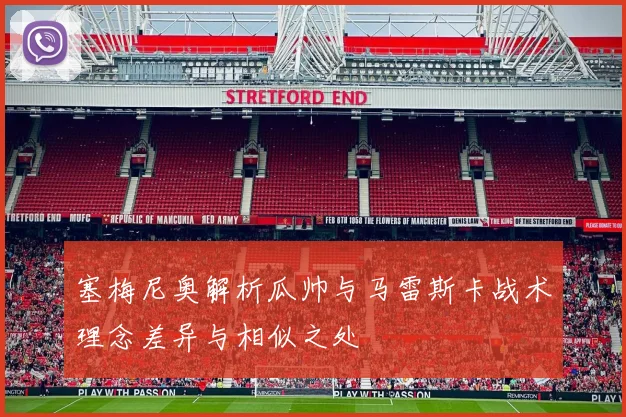 塞梅尼奥解析瓜帅与马雷斯卡战术理念差异与相似之处
